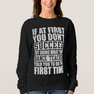 If A First You Dont Succeed Try Doing   Dance Teac Sweatshirt