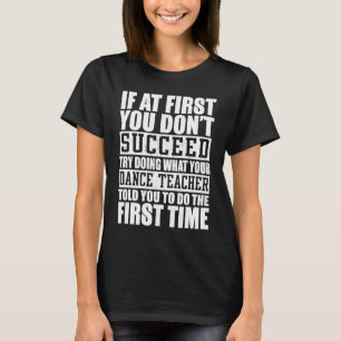 If A First You Dont Succeed Try Doing   Dance Teac T-Shirt