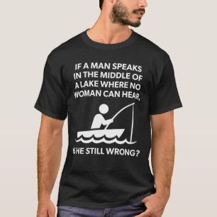 If A Man Speaks In A Lake - Fishing, Funny Novelty T-Shirt