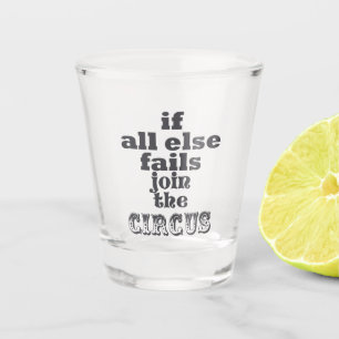 If all else fails, join the circus - Funny quote Shot Glass