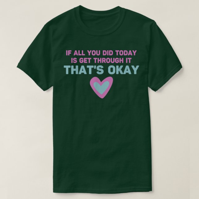 If All You Did Today Is Get Through It That's Okay T-Shirt (Design Front)