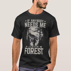 If Anybody Needs Me I Will Be In The Forest T-Shirt