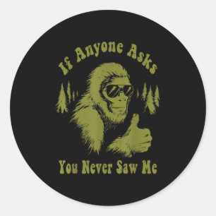 If Anyone Asks You Never Saw Me Funny Bigfoot Sasq Classic Round Sticker