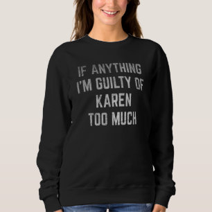 If Anything I'm Guilty of Karen Too Much humourous Sweatshirt