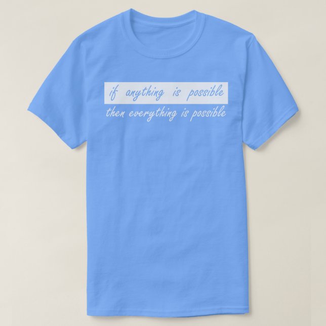 if anything is possible then everything is possibl T-Shirt (Design Front)