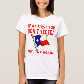 If At First You Don’t Secede Texas # T-Shirt