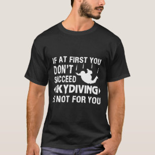 If At First You Dont Succeed Skydiving Is Not For  T-Shirt