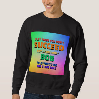 If At First You Dont Succeed Try Doing What Bob  Sweatshirt