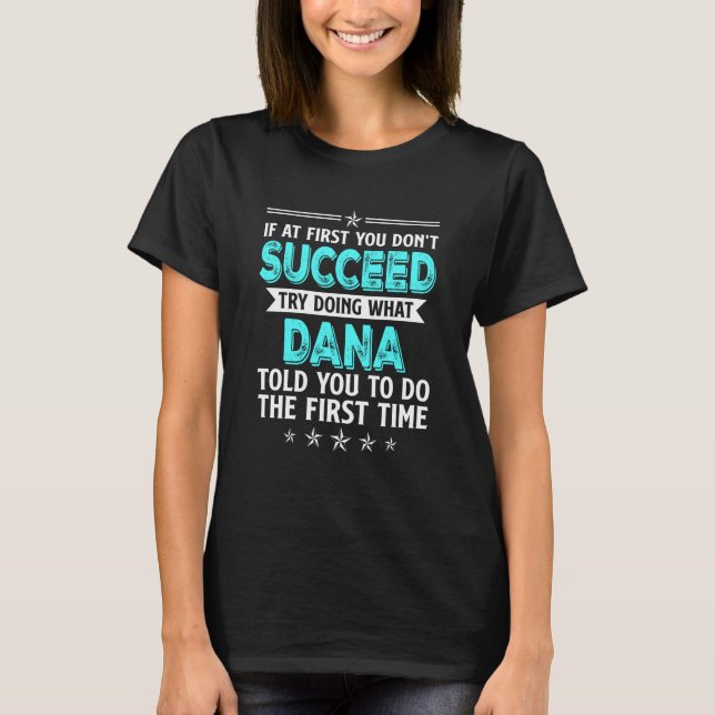 If At First You Don't Succeed Try Doing What Dana  T-Shirt (Front)