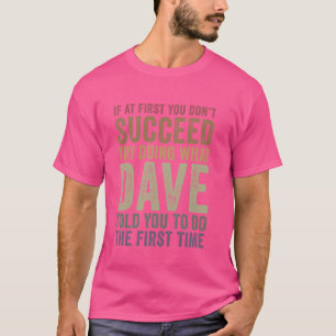 If At First You Don't Succeed Try Doing What Dave  T-Shirt