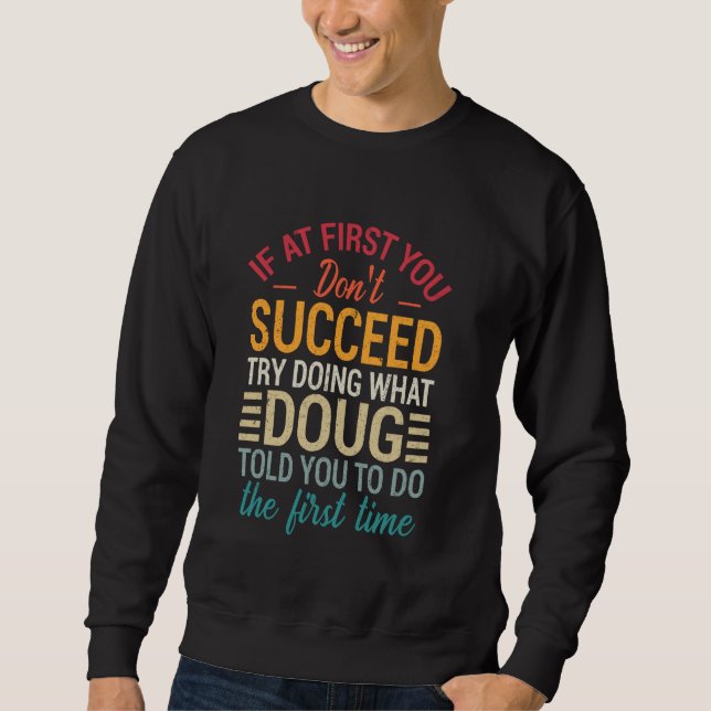 If At First You Don't Succeed Try Doing What Doug  Sweatshirt (Front)