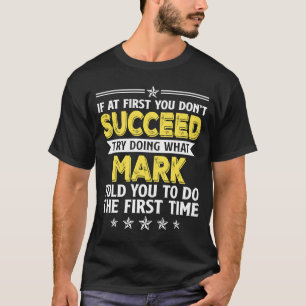 If At First You Don't Succeed Try Doing What Mark T-Shirt
