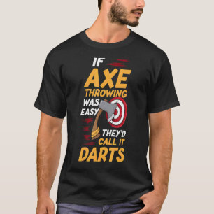 If Axe Throwing Was Easy They'd Call It Darts Axe T-Shirt