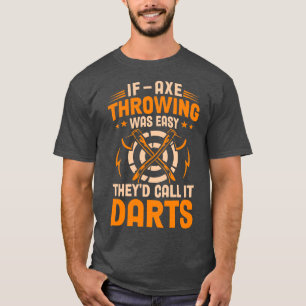 If Axe Throwing Was Easy Theyx27d Call It Darts Sh T-Shirt