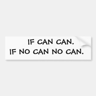 IF CAN, CAN.  IF NO CAN, NO CAN BUMPER STICKER