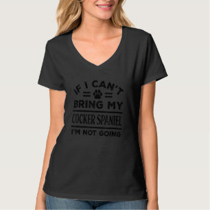 If Can't Bring My Cocker Spaniel Not Going Funny D T-Shirt
