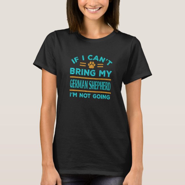 If Can't Bring My German Shepherd Not Going Funny  T-Shirt (Front)
