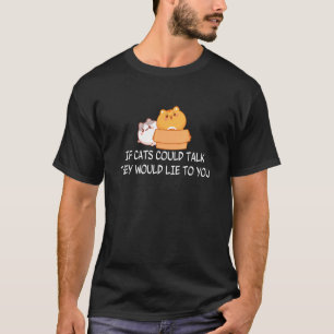 If Cats Could Talk They Would Lie To You  Quote T-Shirt
