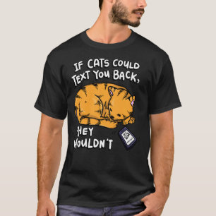 If Cats Could Text You Back They Wouldn T T-Shirt