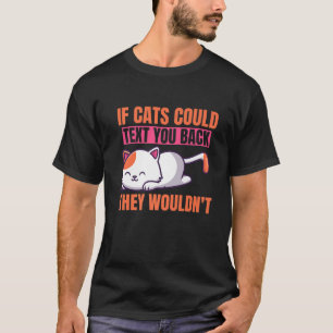 If Cats Could Text You Back They Wouldn't Cat Kitt T-Shirt