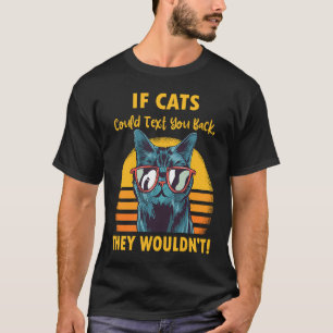 If Cats Could Text You Back They Wouldn't Cat Quot T-Shirt