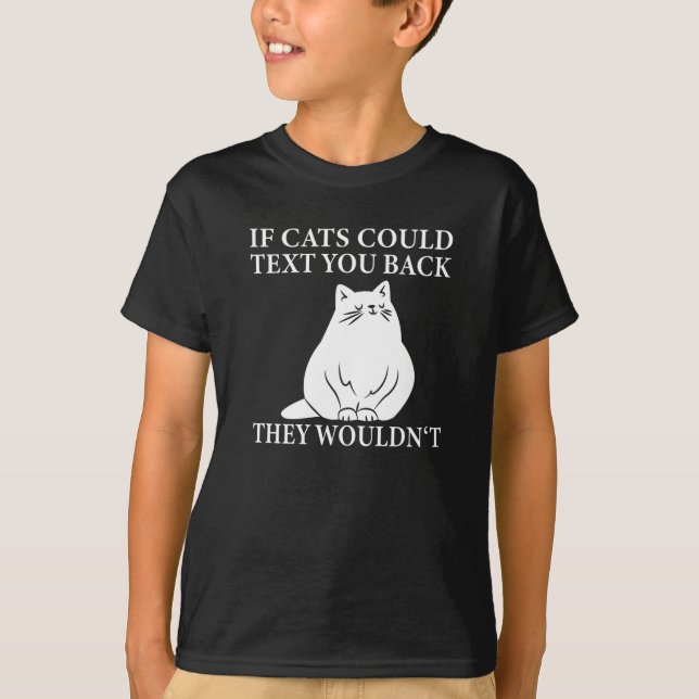 If Cats could Text you Back They Wouldn't - Cat T-Shirt (Front)