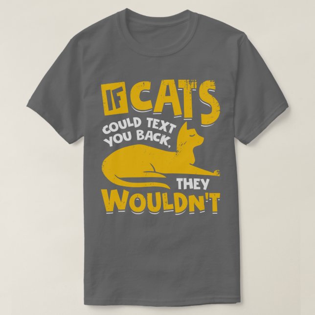 If Cats Could Text You Back They Wouldnt  T-Shirt (Design Front)