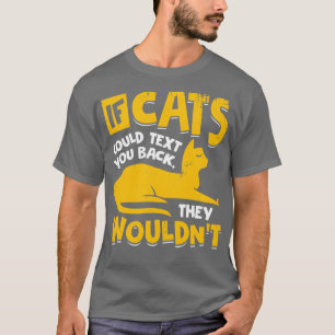 If Cats Could Text You Back They Wouldnt T-Shirt
