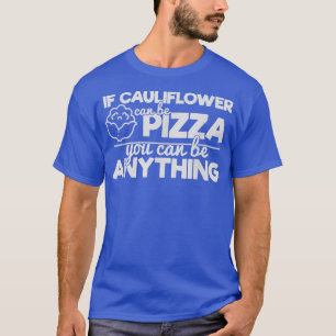 If Cauliflower Can Be Pizza You Can Be Anything   T-Shirt