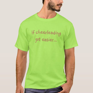 If cheerleading got easier... T-Shirt