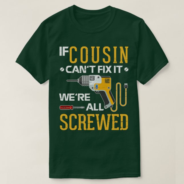 If Cousin Cant Fix It Were All Screwed Happy Fathe T-Shirt (Design Front)