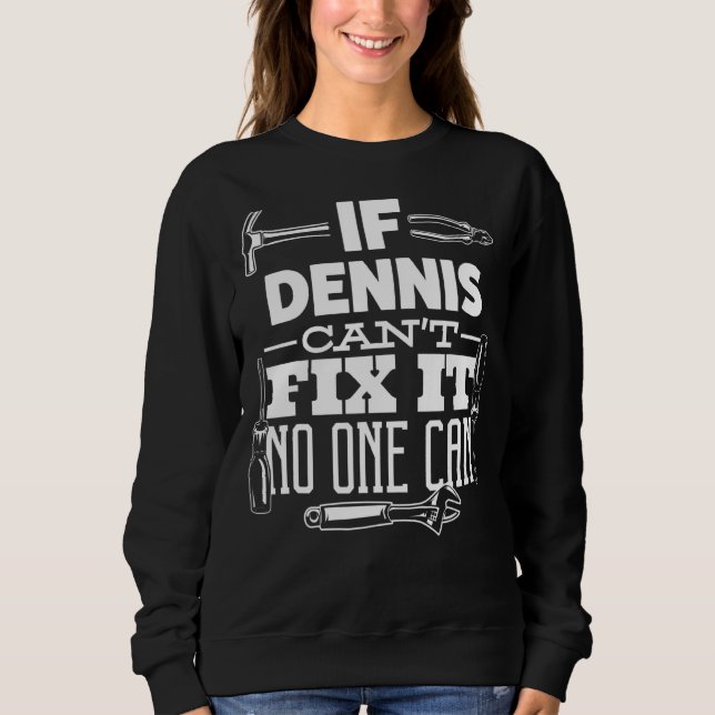 If Dennis Can't Fix It No One Can Handyman Fix It  Sweatshirt (Front)