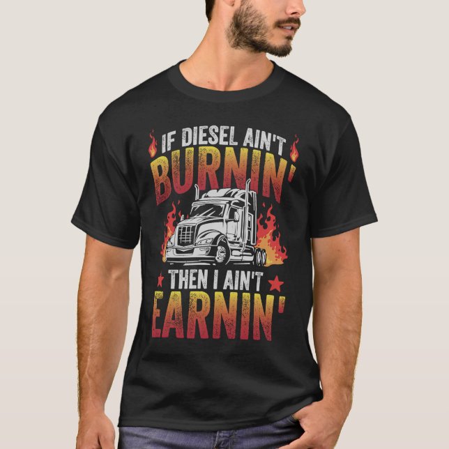 If Diesel Ain't Burnin' Then I Ain't Earnin' Truck T-Shirt (Front)