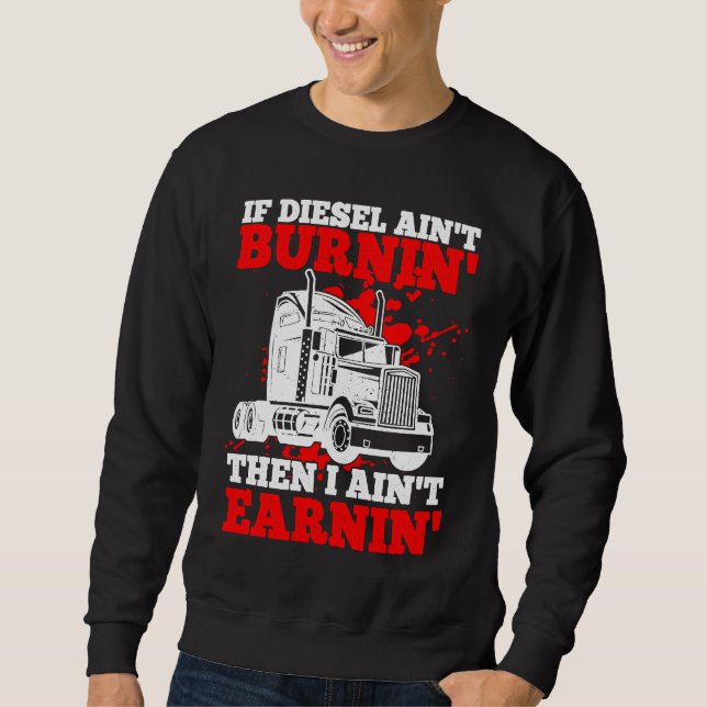 If Diesel Ain't Burnin' Then I Ain't Earning Truck Sweatshirt (Front)