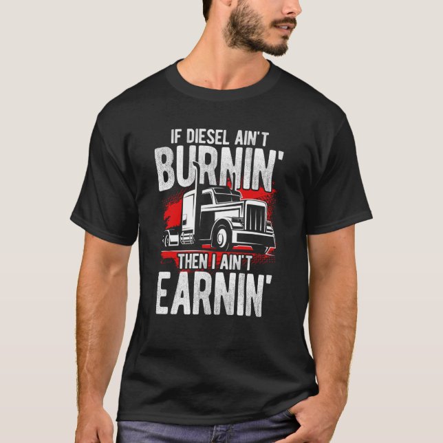 If Diesel Ain't Burnin' Then I Ain't Earning Truck T-Shirt (Front)