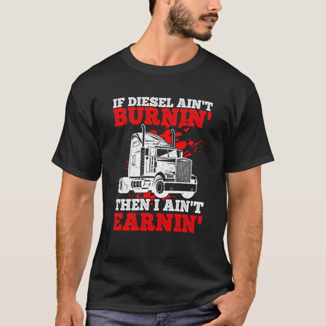 If Diesel Ain't Burnin' Then I Ain't Earning Truck T-Shirt (Front)
