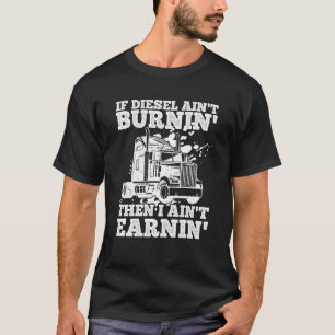 If Diesel Ain't Burnin' Then I Ain't Earning Truck T-Shirt