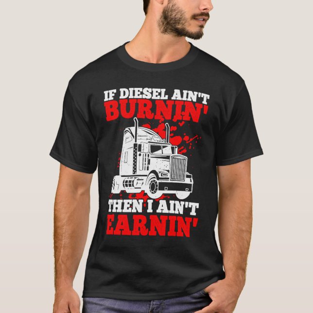 If Diesel Ain't Burnin' Then I Ain't Earning Truck T-Shirt (Front)