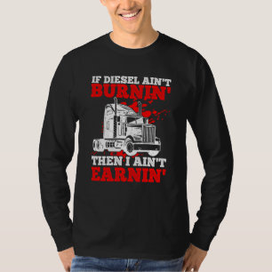 If Diesel Ain't Burnin' Then I Ain't Earning Truck T-Shirt