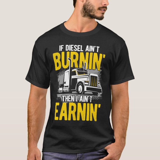 If Diesel Ain't Burnin' Then I Ain't Earning Truck T-Shirt (Front)