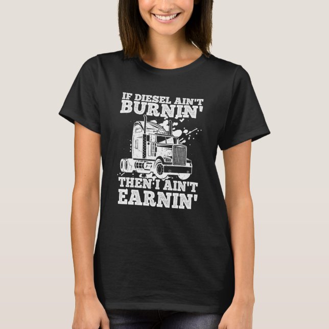 If Diesel Ain't Burnin' Then I Ain't Earning Truck T-Shirt (Front)