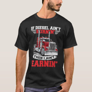 If Diesel Aint Burning I Aint Earning Diesel Truck T-Shirt