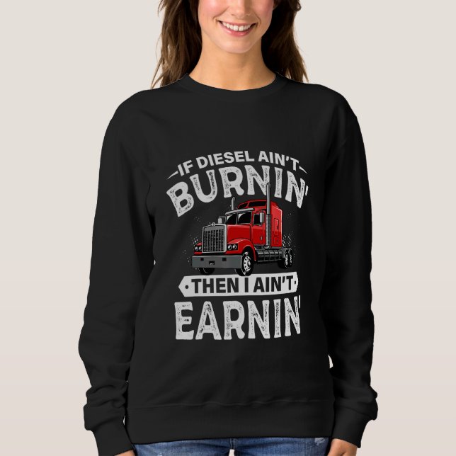 If Diesel Aint Burning Then I Aint Earning Truck D Sweatshirt (Front)