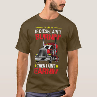 If Diesel Aint Burning Then I Aint Erarning Truck  T-Shirt