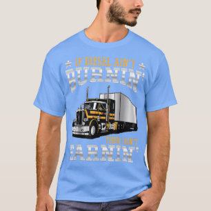 If Diesel Aint Burning Then I Aint Erarning Truck  T-Shirt
