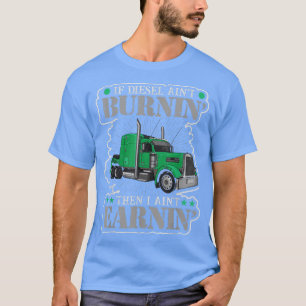 If Diesel aint burning then i aint erarning truck  T-Shirt