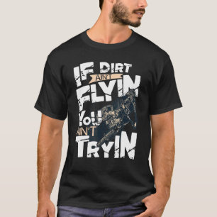 If Dirt Aint Flyin You Aint Tryin Dirt Bike Mx Bik T-Shirt