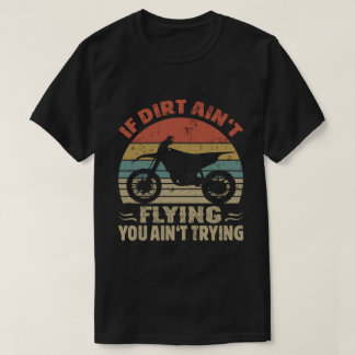 If Dirt Ain't Flying You Ain't Trying Dirt Bike T-Shirt