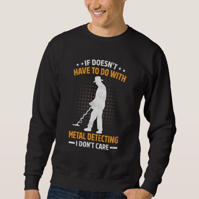 If Doesnt Have To Do With Metal Detecting I Dont C Sweatshirt (Front)