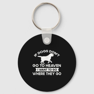 If Dogs Dont Go To Heaven I Want To Go Funny Quote Key Ring